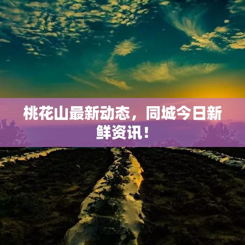 桃花山最新动态，同城今日新鲜资讯！