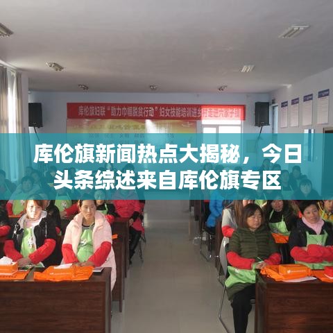 库伦旗新闻热点大揭秘，今日头条综述来自库伦旗专区
