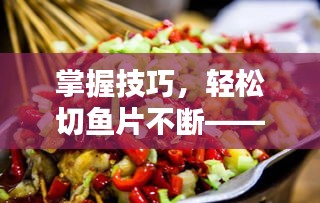 掌握技巧，轻松切鱼片不断——初学者必学的切片秘籍！