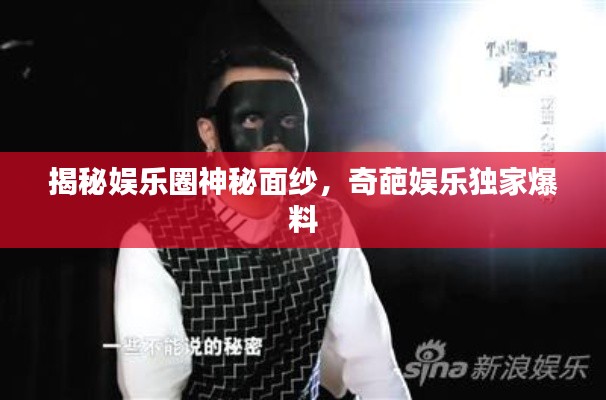 揭秘娱乐圈神秘面纱，奇葩娱乐独家爆料