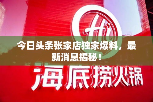 今日头条张家店独家爆料，最新消息揭秘！