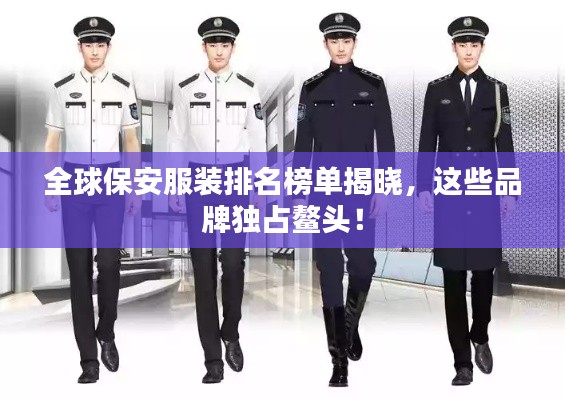 全球保安服装排名榜单揭晓，这些品牌独占鳌头！