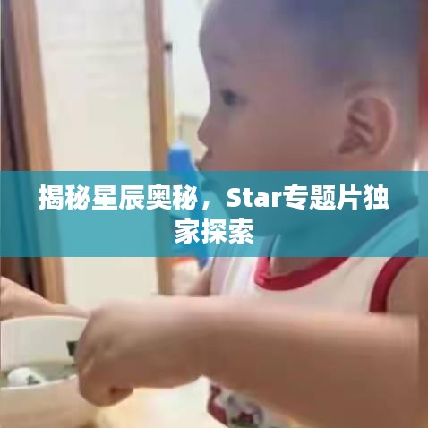 揭秘星辰奥秘，Star专题片独家探索