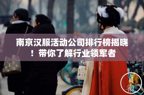 南京汉服活动公司排行榜揭晓！带你了解行业领军者