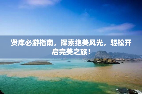 贤庠必游指南，探索绝美风光，轻松开启完美之旅！
