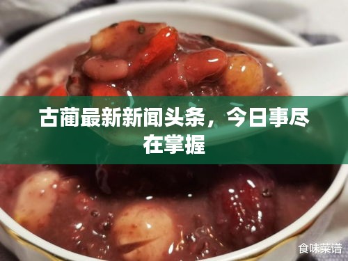 古蔺最新新闻头条，今日事尽在掌握