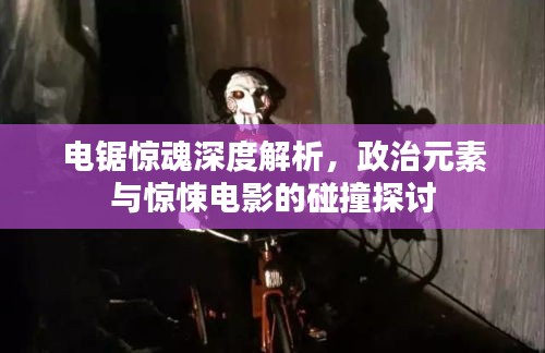 电锯惊魂深度解析，政治元素与惊悚电影的碰撞探讨