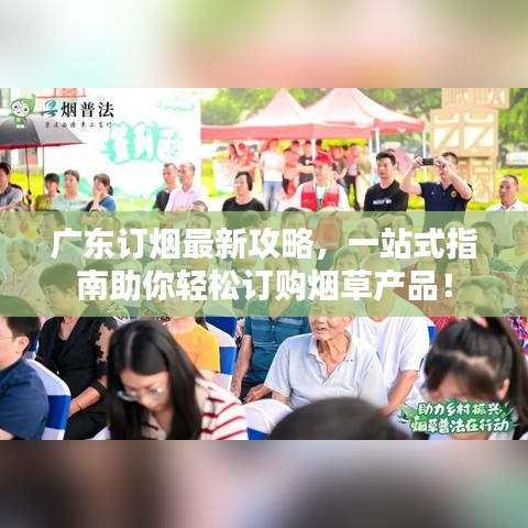 广东订烟最新攻略，一站式指南助你轻松订购烟草产品！