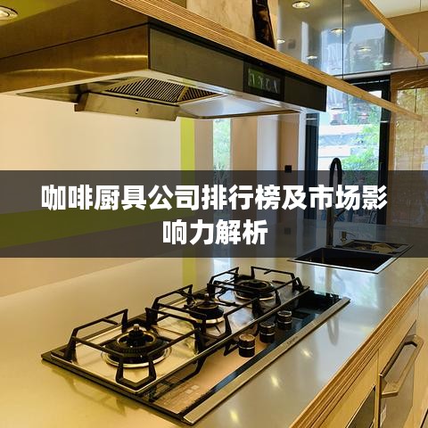 咖啡厨具公司排行榜及市场影响力解析