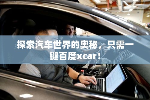 探索汽车世界的奥秘，只需一键百度xcar！