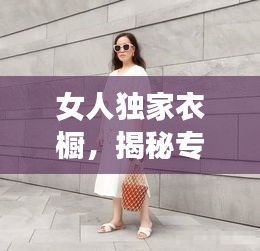 女人独家衣橱，揭秘专属时尚魅力的秘密武器！