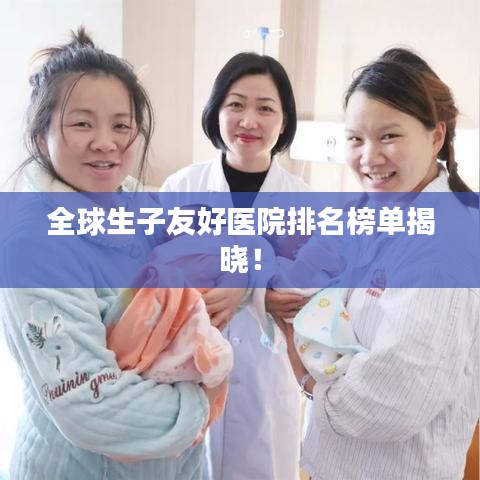 全球生子友好医院排名榜单揭晓！