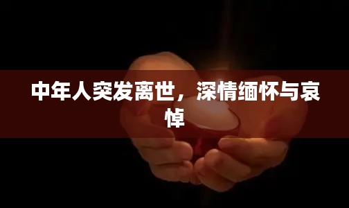 中年人突发离世，深情缅怀与哀悼