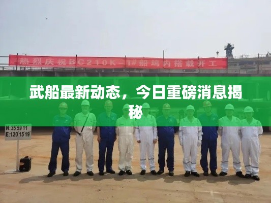 武船最新动态，今日重磅消息揭秘