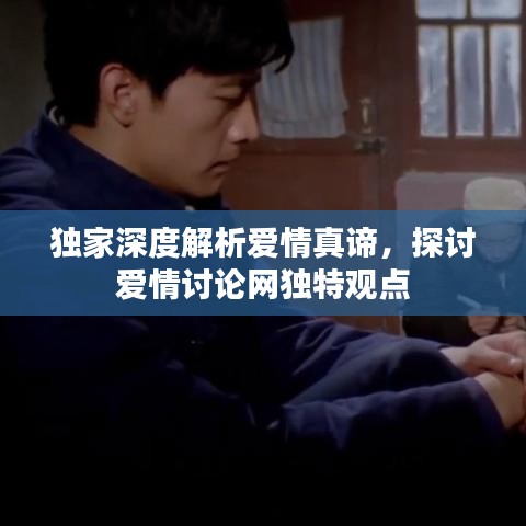 独家深度解析爱情真谛，探讨爱情讨论网独特观点