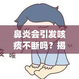 鼻炎会引发咳痰不断吗？揭秘鼻炎与咳痰的关联