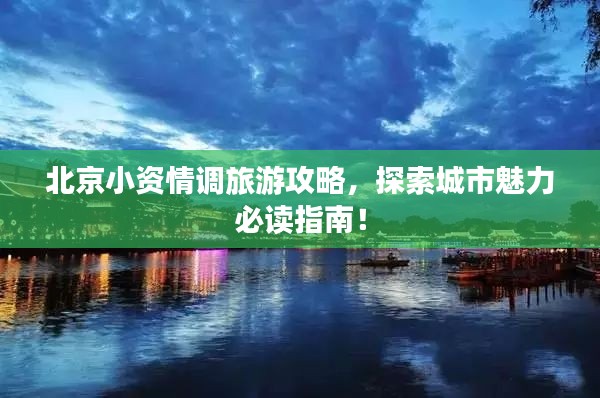 北京小资情调旅游攻略，探索城市魅力必读指南！