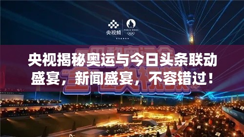 央视揭秘奥运与今日头条联动盛宴，新闻盛宴，不容错过！