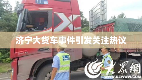 济宁大货车事件引发关注热议