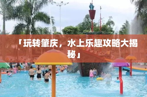 「玩转肇庆，水上乐趣攻略大揭秘」