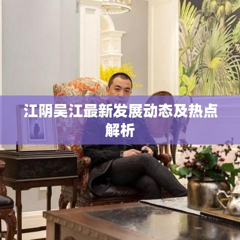 江阴吴江最新发展动态及热点解析