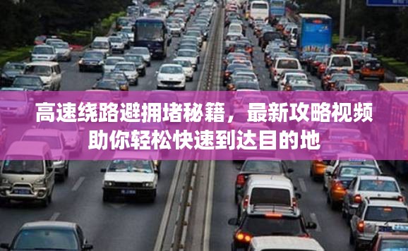 高速绕路避拥堵秘籍，最新攻略视频助你轻松快速到达目的地