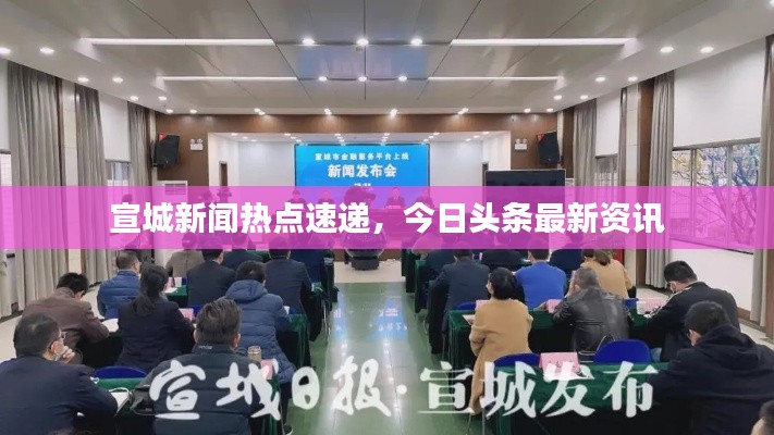 宣城新闻热点速递，今日头条最新资讯