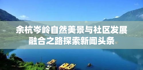 余杭岑岭自然美景与社区发展融合之路探索新闻头条