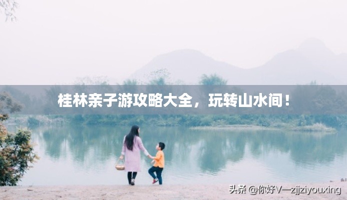 桂林亲子游攻略大全，玩转山水间！