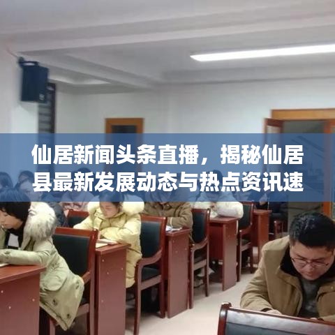 仙居新闻头条直播，揭秘仙居县最新发展动态与热点资讯速递