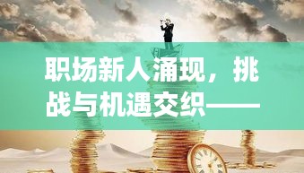 职场新人涌现，挑战与机遇交织——职场发展的双刃剑