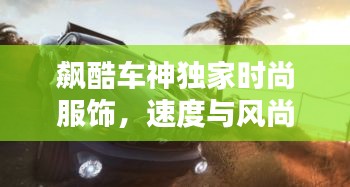 飙酷车神独家时尚服饰，速度与风尚的完美融合