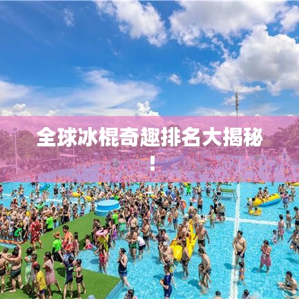 全球冰棍奇趣排名大揭秘！