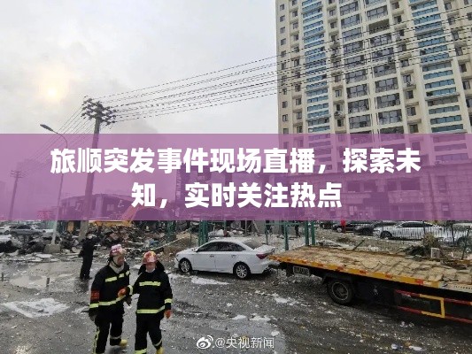 旅顺突发事件现场直播，探索未知，实时关注热点