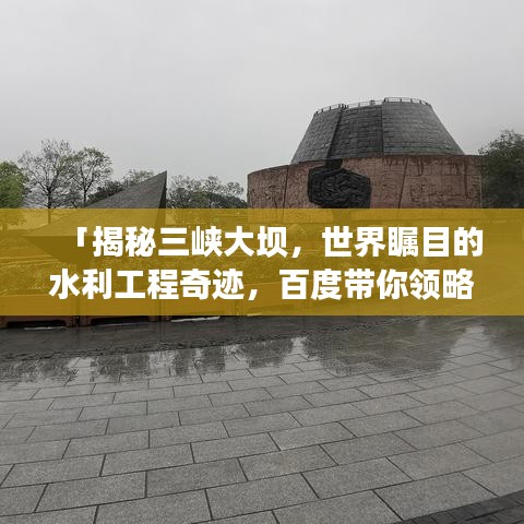 「揭秘三峡大坝，世界瞩目的水利工程奇迹，百度带你领略大坝风采！」