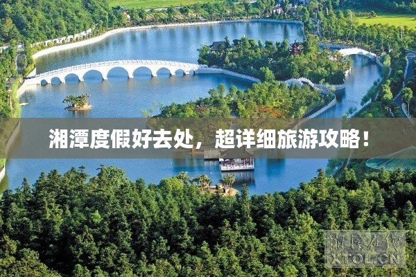 湘潭度假好去处，超详细旅游攻略！