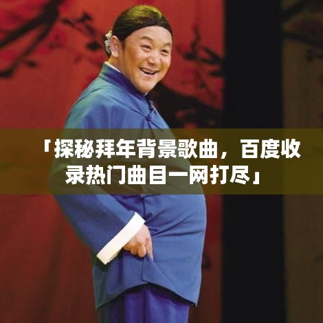 「探秘拜年背景歌曲，百度收录热门曲目一网打尽」