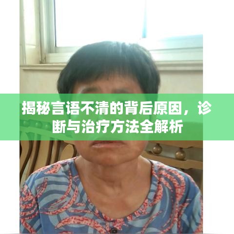 揭秘言语不清的背后原因，诊断与治疗方法全解析
