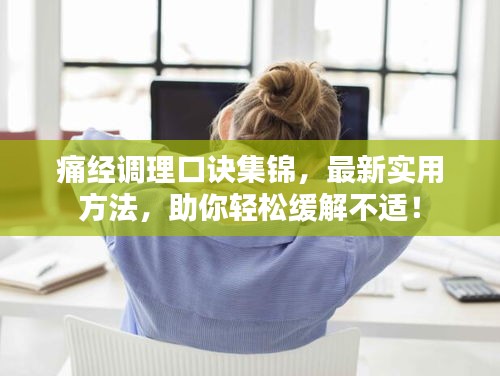 痛经调理口诀集锦，最新实用方法，助你轻松缓解不适！
