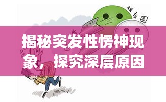 揭秘突发性愣神现象，探究深层原因，揭开神秘面纱