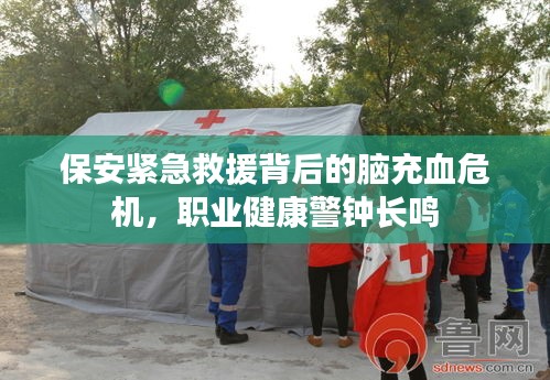 保安紧急救援背后的脑充血危机，职业健康警钟长鸣