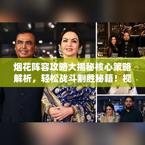 烟花阵容攻略大揭秘核心策略解析，轻松战斗制胜秘籍！视频最新更新
