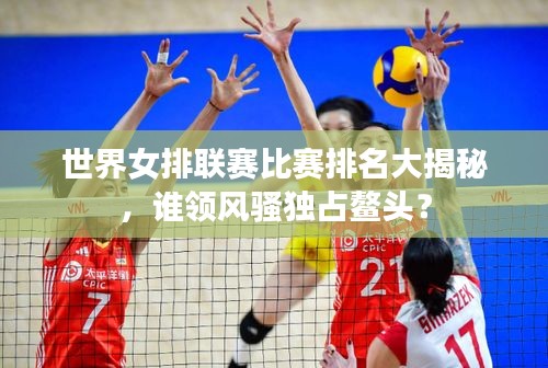 世界女排联赛比赛排名大揭秘，谁领风骚独占鳌头？
