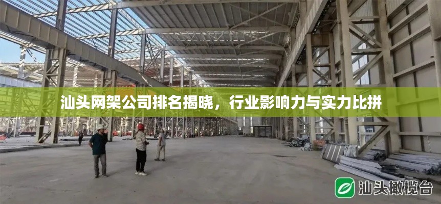 汕头网架公司排名揭晓，行业影响力与实力比拼