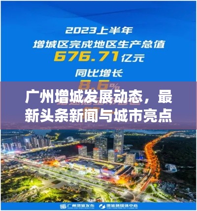 广州增城发展动态，最新头条新闻与城市亮点速览