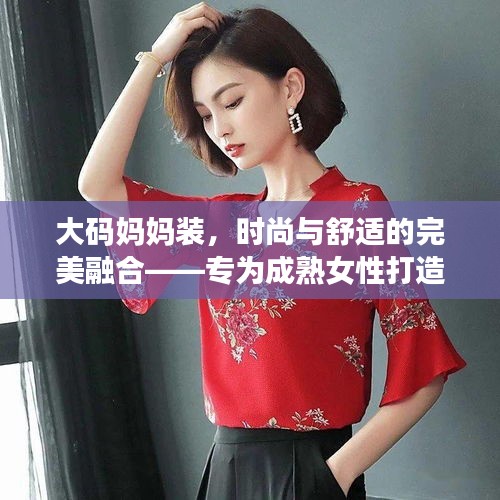 大码妈妈装，时尚与舒适的完美融合——专为成熟女性打造风采