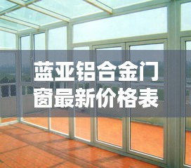蓝亚铝合金门窗最新价格表曝光，优质门窗选择从此开始