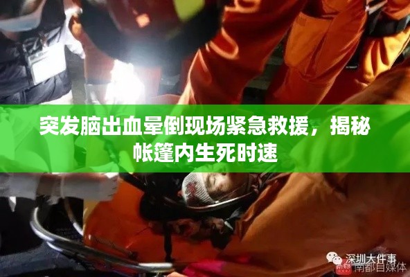 突发脑出血晕倒现场紧急救援，揭秘帐篷内生死时速