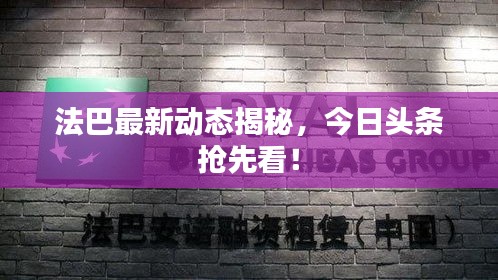 法巴最新动态揭秘，今日头条抢先看！