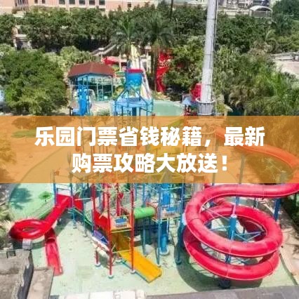 乐园门票省钱秘籍，最新购票攻略大放送！